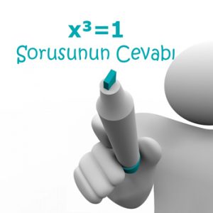 x³=1 Sorusunun Cevabı x³=1 Sorusunun Cevabı